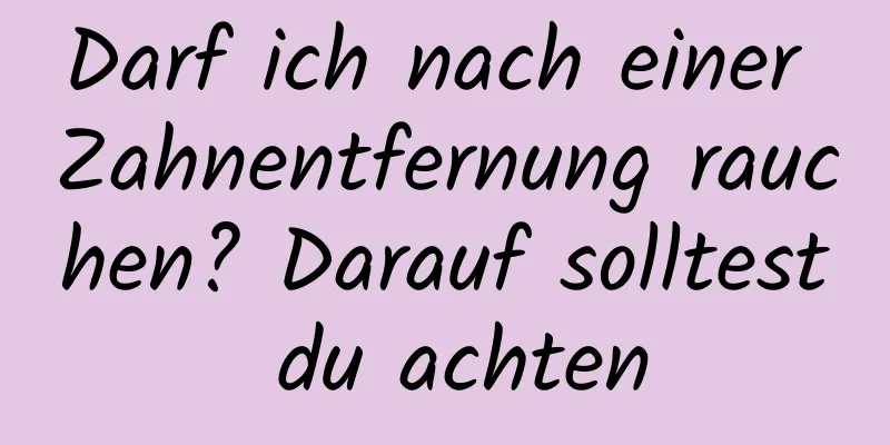 Darf ich nach einer Zahnentfernung rauchen? Darauf solltest du achten