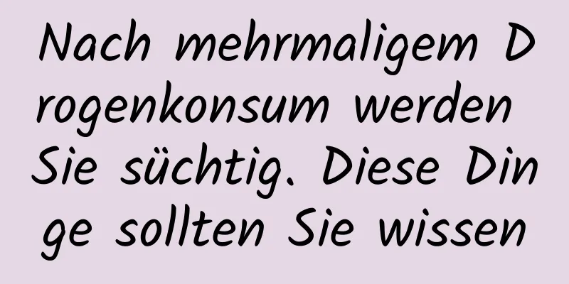 Nach mehrmaligem Drogenkonsum werden Sie süchtig. Diese Dinge sollten Sie wissen