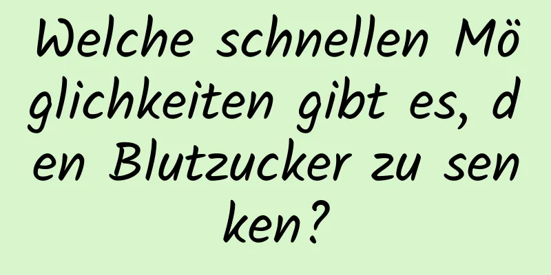 Welche schnellen Möglichkeiten gibt es, den Blutzucker zu senken?