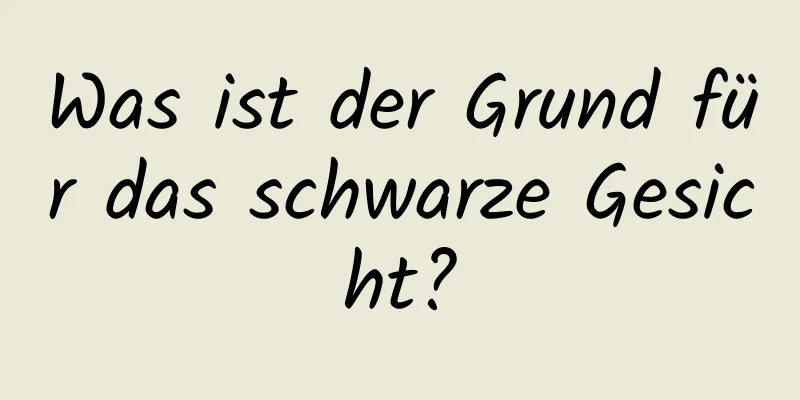 Was ist der Grund für das schwarze Gesicht?