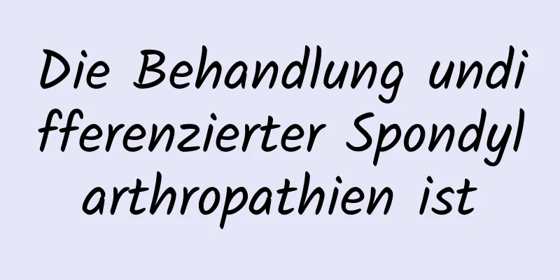 Die Behandlung undifferenzierter Spondylarthropathien ist