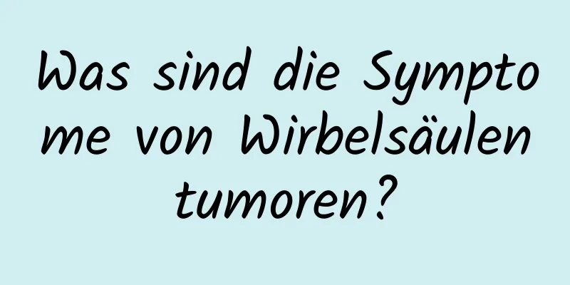 Was sind die Symptome von Wirbelsäulentumoren?