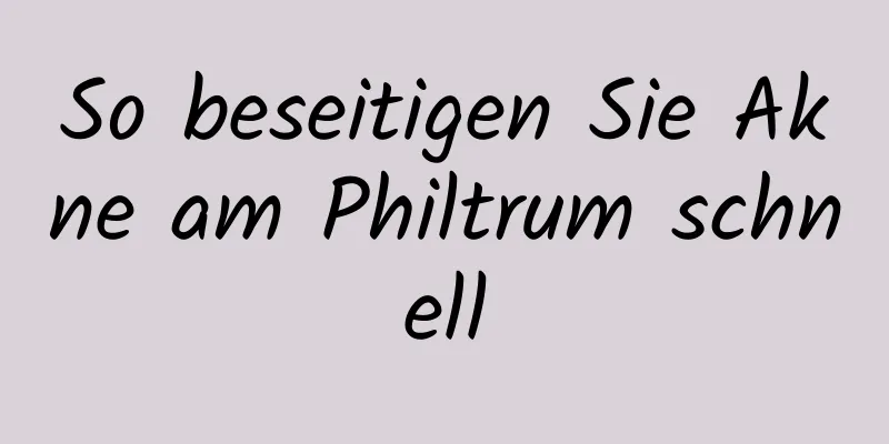 So beseitigen Sie Akne am Philtrum schnell