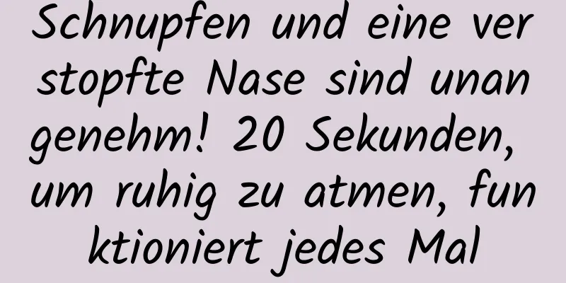 Schnupfen und eine verstopfte Nase sind unangenehm! 20 Sekunden, um ruhig zu atmen, funktioniert jedes Mal