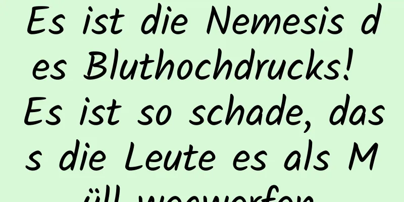 Es ist die Nemesis des Bluthochdrucks! Es ist so schade, dass die Leute es als Müll wegwerfen.