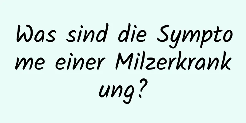 Was sind die Symptome einer Milzerkrankung?