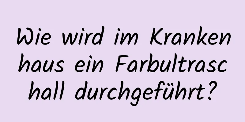 Wie wird im Krankenhaus ein Farbultraschall durchgeführt?