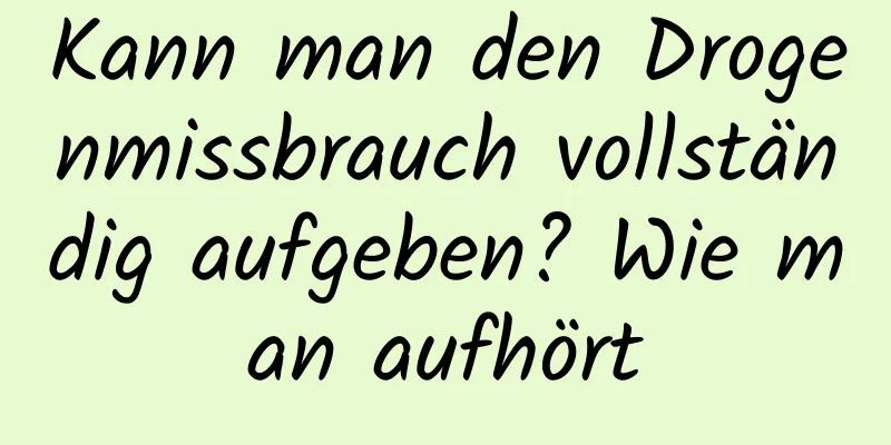 Kann man den Drogenmissbrauch vollständig aufgeben? Wie man aufhört