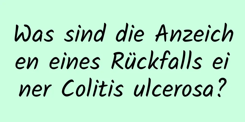 Was sind die Anzeichen eines Rückfalls einer Colitis ulcerosa?