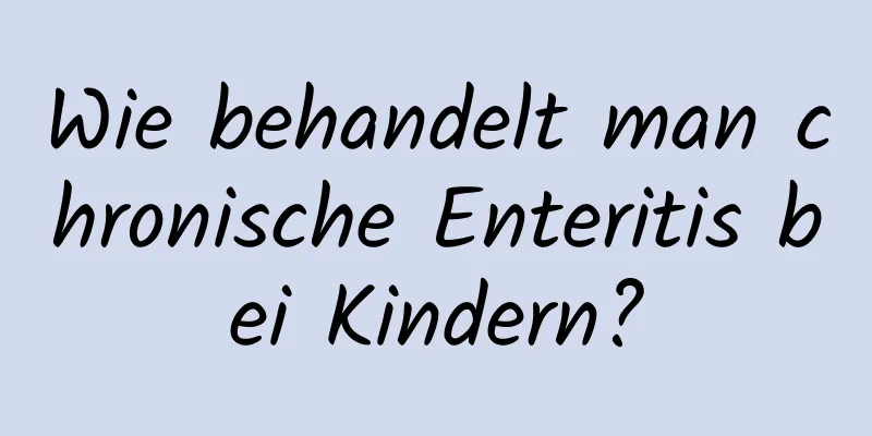 Wie behandelt man chronische Enteritis bei Kindern?