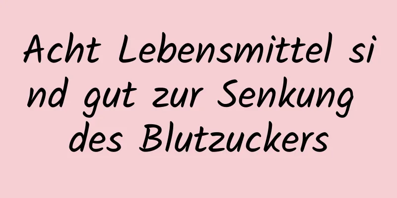 Acht Lebensmittel sind gut zur Senkung des Blutzuckers