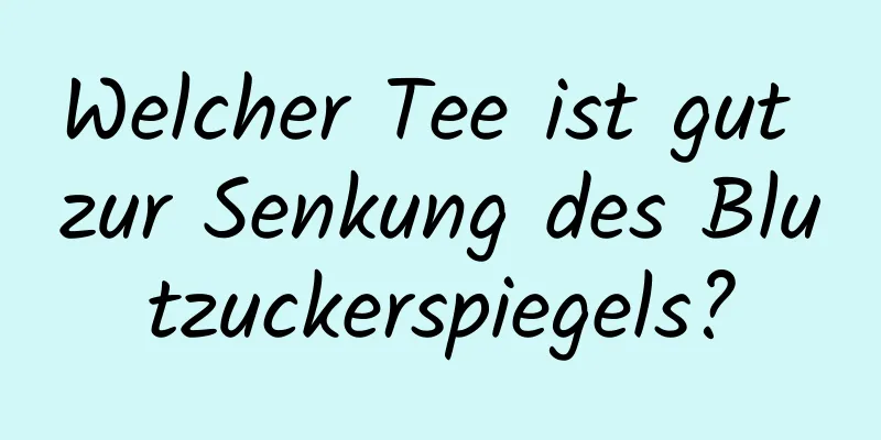 Welcher Tee ist gut zur Senkung des Blutzuckerspiegels?