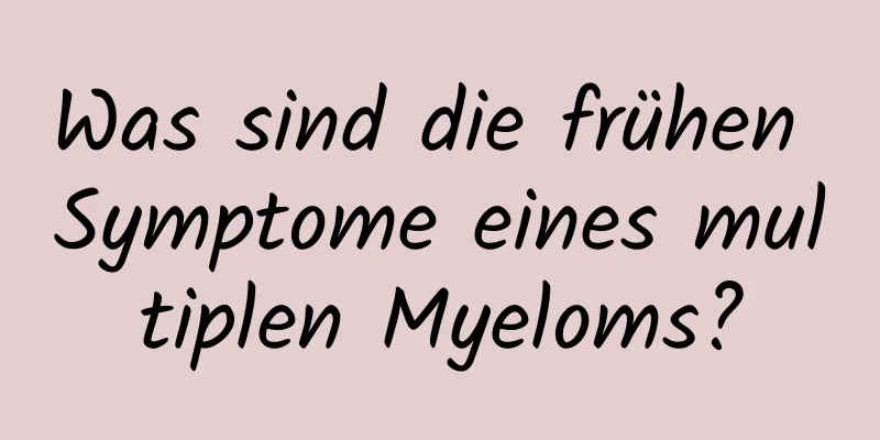 Was sind die frühen Symptome eines multiplen Myeloms?