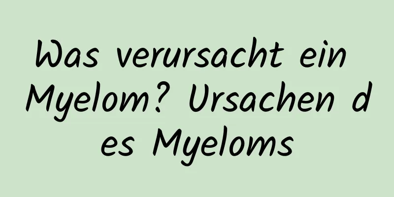 Was verursacht ein Myelom? Ursachen des Myeloms