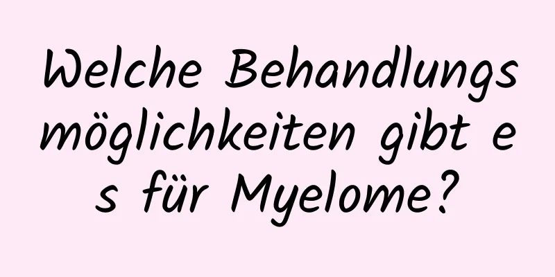 Welche Behandlungsmöglichkeiten gibt es für Myelome?