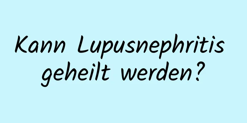 Kann Lupusnephritis geheilt werden?