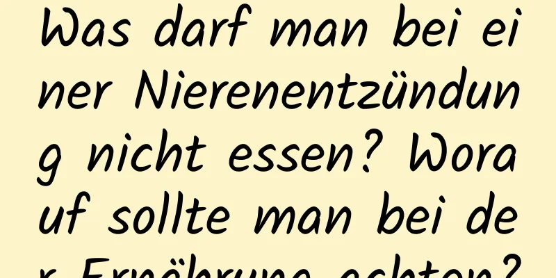 Was darf man bei einer Nierenentzündung nicht essen? Worauf sollte man bei der Ernährung achten?