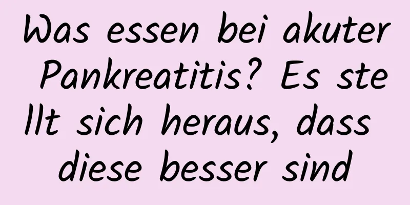 Was essen bei akuter Pankreatitis? Es stellt sich heraus, dass diese besser sind