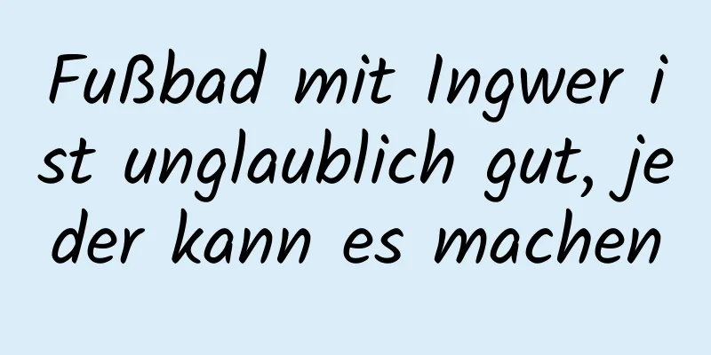 Fußbad mit Ingwer ist unglaublich gut, jeder kann es machen