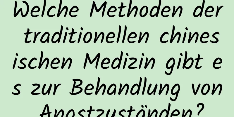 Welche Methoden der traditionellen chinesischen Medizin gibt es zur Behandlung von Angstzuständen?