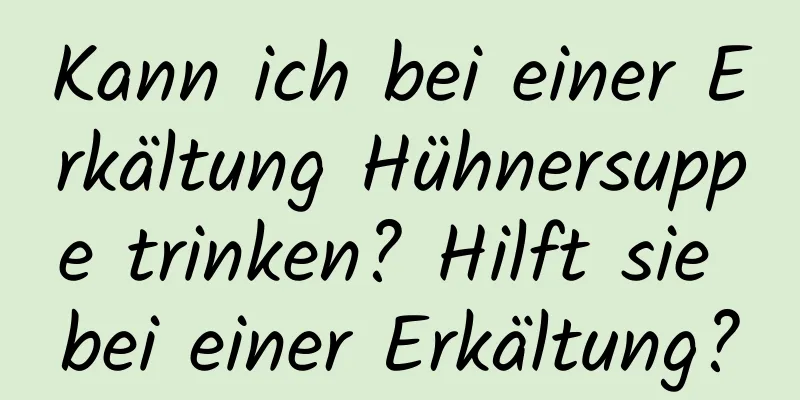 Kann ich bei einer Erkältung Hühnersuppe trinken? Hilft sie bei einer Erkältung?