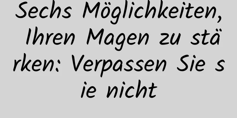 Sechs Möglichkeiten, Ihren Magen zu stärken: Verpassen Sie sie nicht