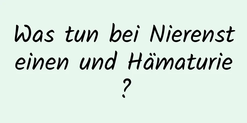 Was tun bei Nierensteinen und Hämaturie?