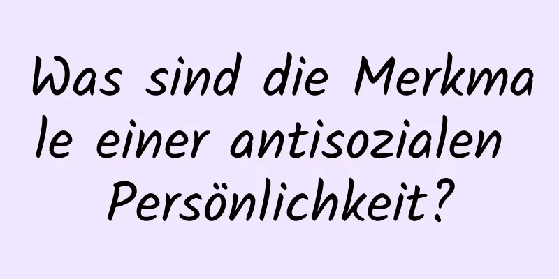 Was sind die Merkmale einer antisozialen Persönlichkeit?