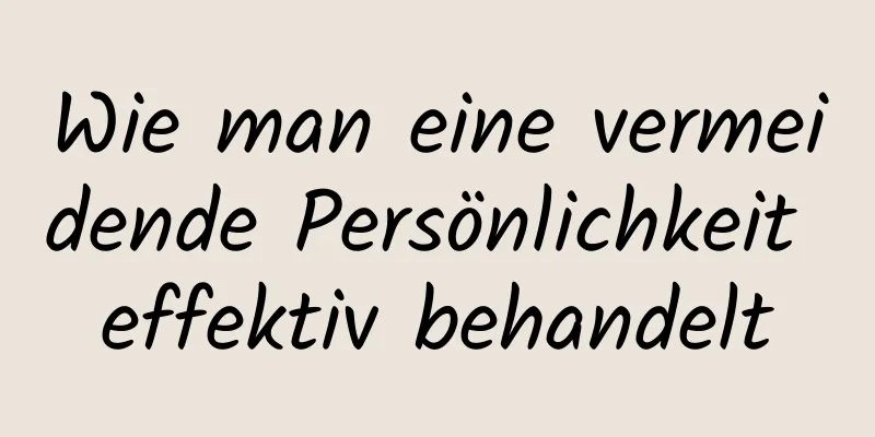 Wie man eine vermeidende Persönlichkeit effektiv behandelt