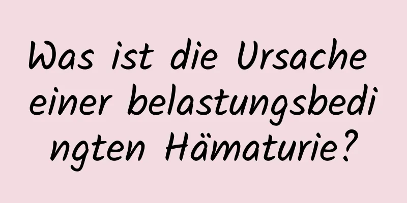 Was ist die Ursache einer belastungsbedingten Hämaturie?