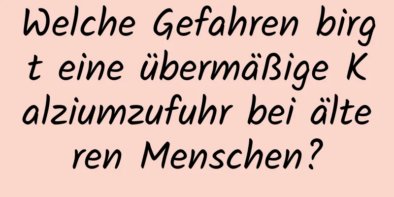 Welche Gefahren birgt eine übermäßige Kalziumzufuhr bei älteren Menschen?