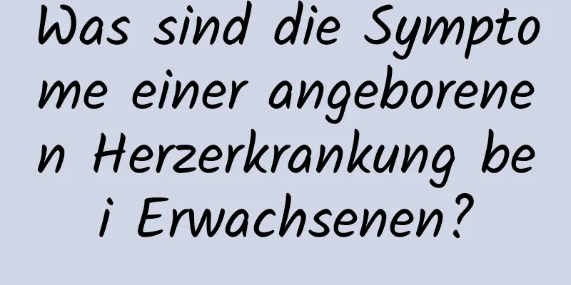 Was sind die Symptome einer angeborenen Herzerkrankung bei Erwachsenen?