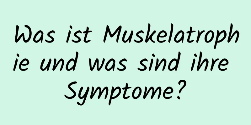 Was ist Muskelatrophie und was sind ihre Symptome?