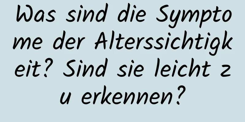 Was sind die Symptome der Alterssichtigkeit? Sind sie leicht zu erkennen?