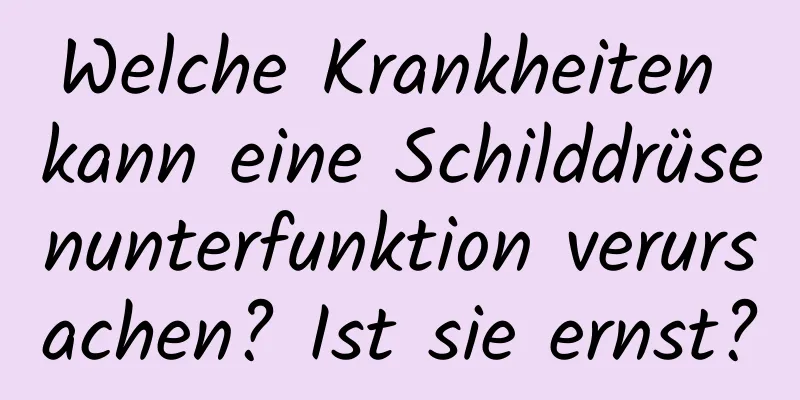 Welche Krankheiten kann eine Schilddrüsenunterfunktion verursachen? Ist sie ernst?