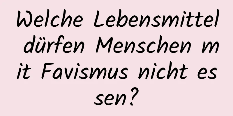 Welche Lebensmittel dürfen Menschen mit Favismus nicht essen?