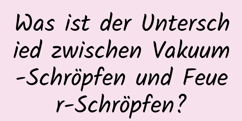 Was ist der Unterschied zwischen Vakuum-Schröpfen und Feuer-Schröpfen?