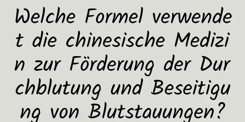 Welche Formel verwendet die chinesische Medizin zur Förderung der Durchblutung und Beseitigung von Blutstauungen?