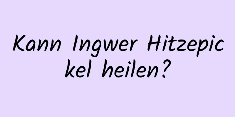 Kann Ingwer Hitzepickel heilen?