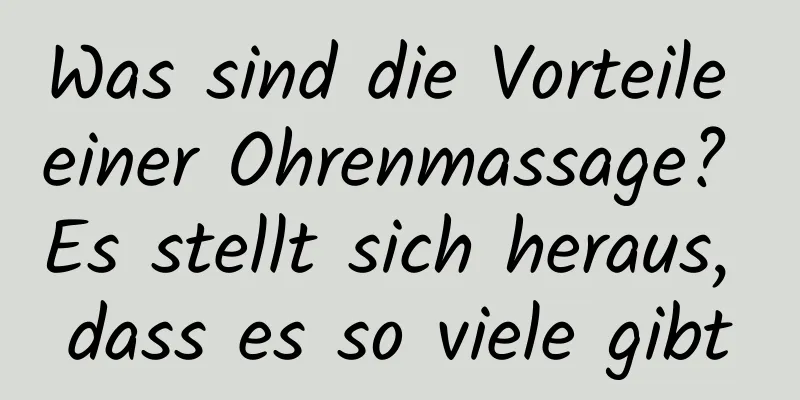 Was sind die Vorteile einer Ohrenmassage? Es stellt sich heraus, dass es so viele gibt