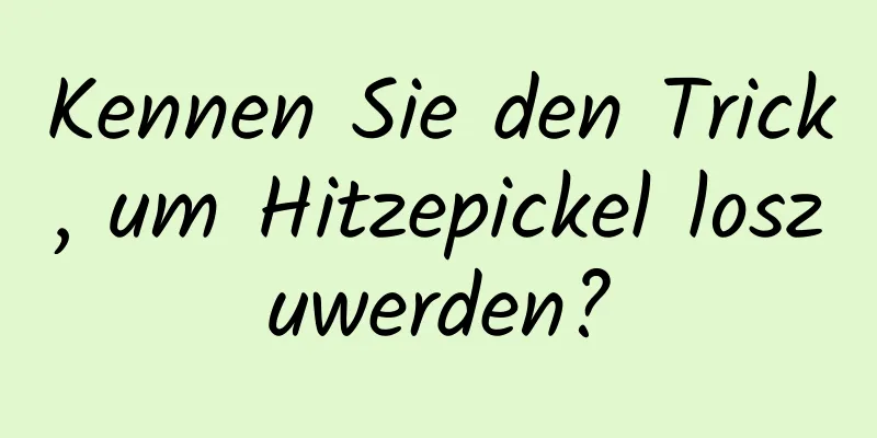 Kennen Sie den Trick, um Hitzepickel loszuwerden?