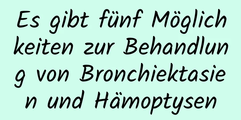 Es gibt fünf Möglichkeiten zur Behandlung von Bronchiektasien und Hämoptysen