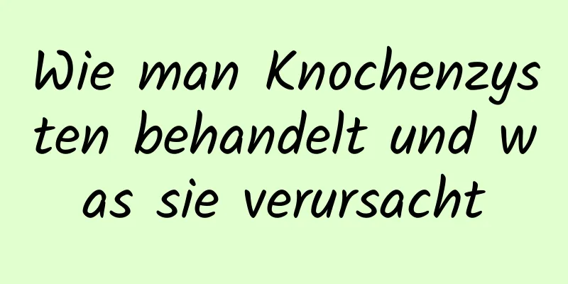 Wie man Knochenzysten behandelt und was sie verursacht