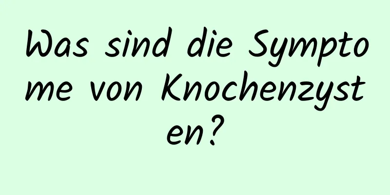 Was sind die Symptome von Knochenzysten?