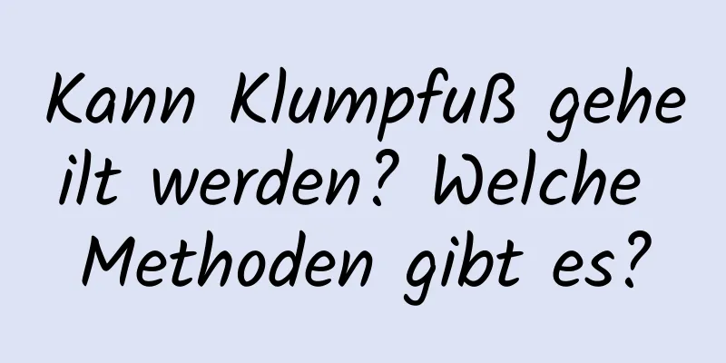 Kann Klumpfuß geheilt werden? Welche Methoden gibt es?