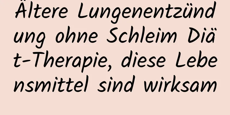 Ältere Lungenentzündung ohne Schleim Diät-Therapie, diese Lebensmittel sind wirksam