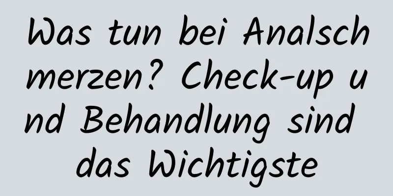 Was tun bei Analschmerzen? Check-up und Behandlung sind das Wichtigste