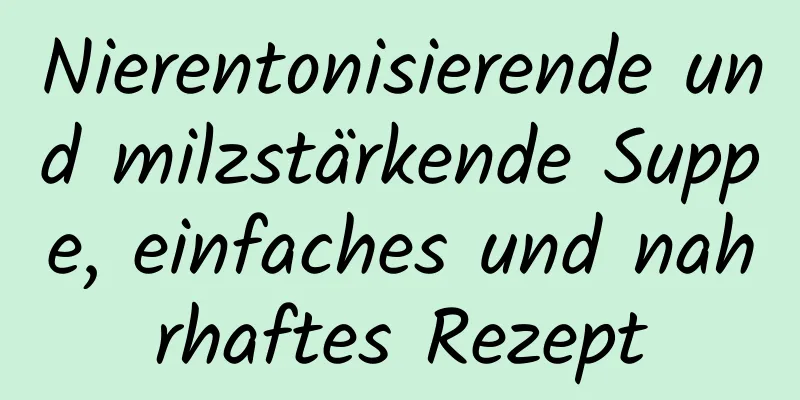 Nierentonisierende und milzstärkende Suppe, einfaches und nahrhaftes Rezept