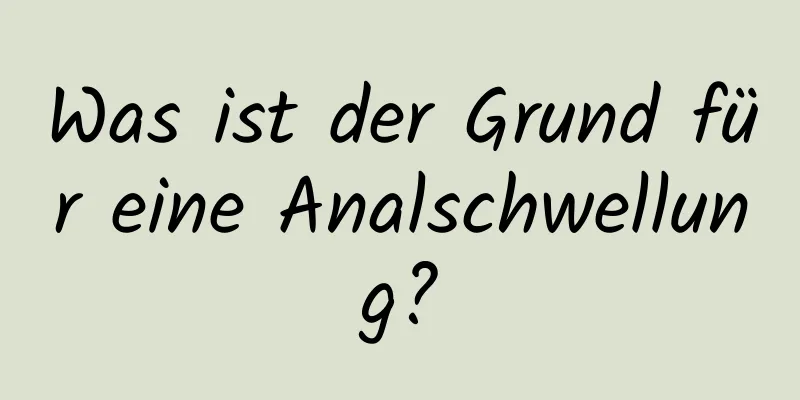 Was ist der Grund für eine Analschwellung?