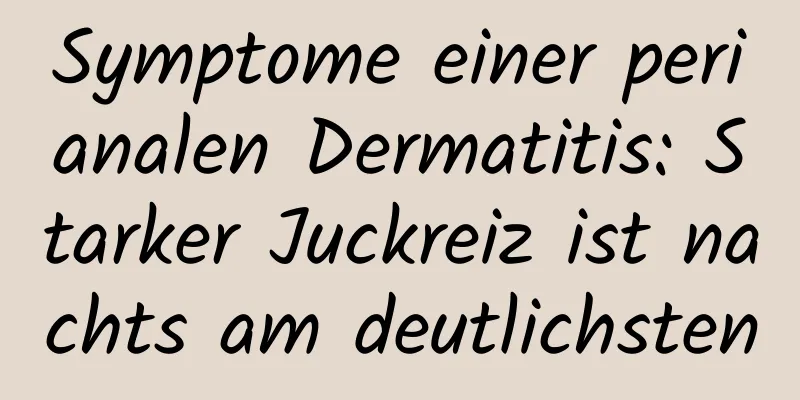 Symptome einer perianalen Dermatitis: Starker Juckreiz ist nachts am deutlichsten